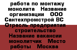 работа по монтажу монолита › Название организации ­ ООО “Сантехпромстрой ВС“ › Отрасль предприятия ­ строительство › Название вакансии ­ монолитчик › Место работы ­ Москва  › Подчинение ­ Ответственному по объекту › Минимальный оклад ­ 65 000 › Максимальный оклад ­ 85 000 › Возраст от ­ 21 › Возраст до ­ 55 - Московская обл. Работа » Вакансии   . Московская обл.